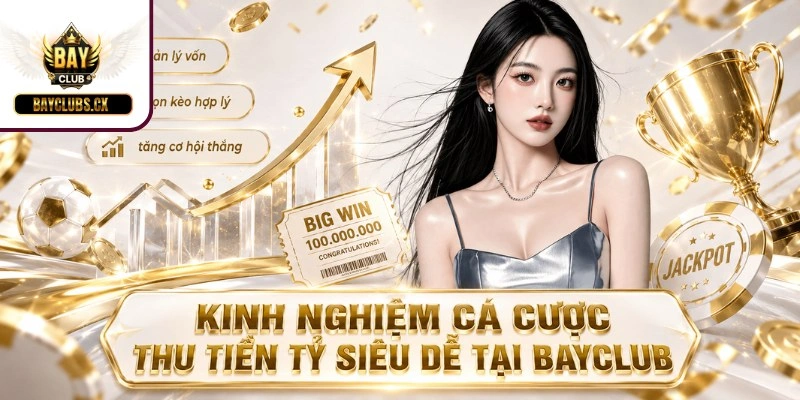 Kinh nghiệm cá cược thu tiền tỷ siêu dễ tại BAYCLUB